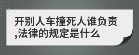 开别人车撞死人谁负责,法律的规定是什么