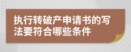 执行转破产申请书的写法要符合哪些条件