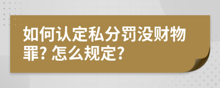 如何认定私分罚没财物罪? 怎么规定?