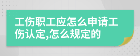 工伤职工应怎么申请工伤认定,怎么规定的