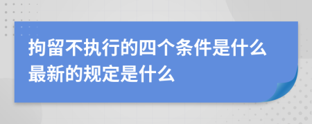 拘留不执行的四个条件是什么最新的规定是什么