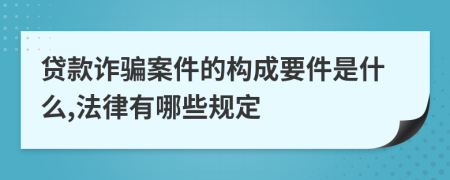 贷款诈骗案件的构成要件是什么,法律有哪些规定