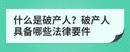 什么是破产人？破产人具备哪些法律要件