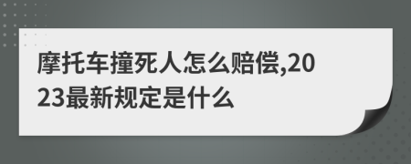 摩托车撞死人怎么赔偿,2023最新规定是什么