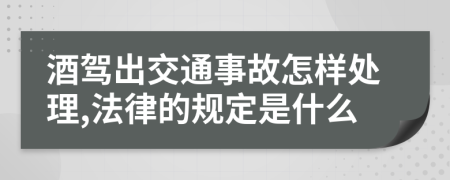 酒驾出交通事故怎样处理,法律的规定是什么