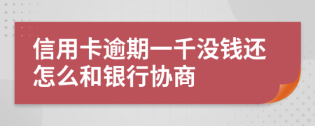 信用卡逾期一千没钱还怎么和银行协商