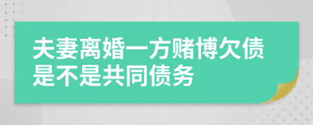 夫妻离婚一方赌博欠债是不是共同债务