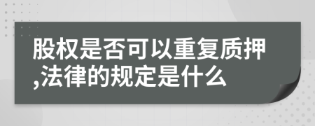 股权是否可以重复质押,法律的规定是什么