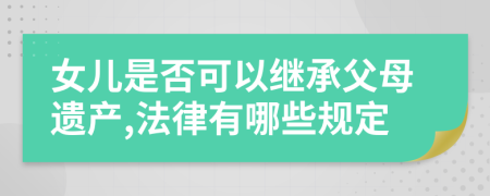 女儿是否可以继承父母遗产,法律有哪些规定