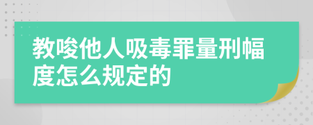 教唆他人吸毒罪量刑幅度怎么规定的