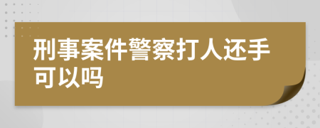 刑事案件警察打人还手可以吗