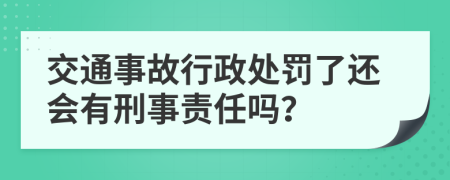 交通事故行政处罚了还会有刑事责任吗？