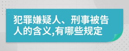 犯罪嫌疑人、刑事被告人的含义,有哪些规定