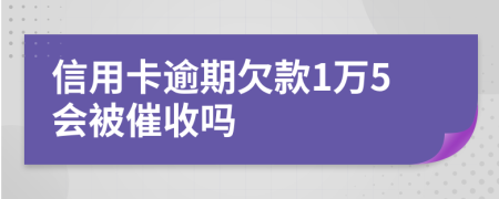 信用卡逾期欠款1万5会被催收吗