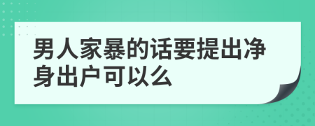 男人家暴的话要提出净身出户可以么