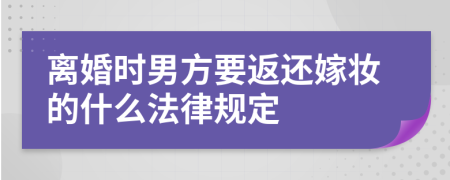 离婚时男方要返还嫁妆的什么法律规定