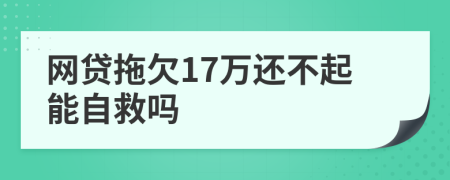 网贷拖欠17万还不起能自救吗