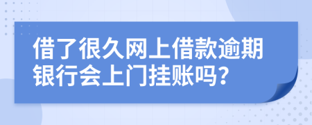 借了很久网上借款逾期银行会上门挂账吗？