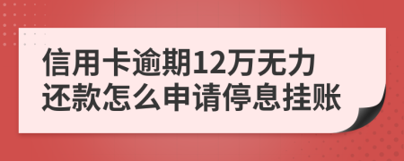 信用卡逾期12万无力还款怎么申请停息挂账