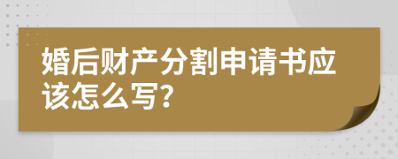 婚后财产分割申请书应该怎么写？