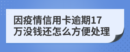 因疫情信用卡逾期17万没钱还怎么方便处理