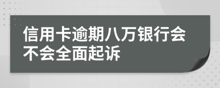 信用卡逾期八万银行会不会全面起诉