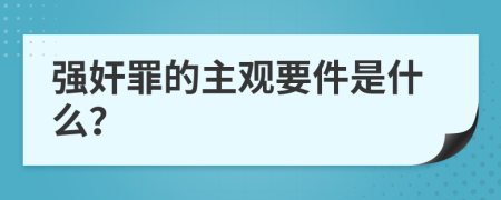 强奸罪的主观要件是什么？