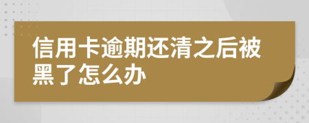 信用卡逾期还清之后被黑了怎么办