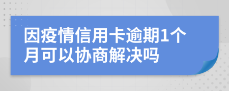因疫情信用卡逾期1个月可以协商解决吗
