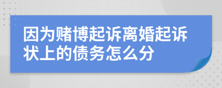 因为赌博起诉离婚起诉状上的债务怎么分