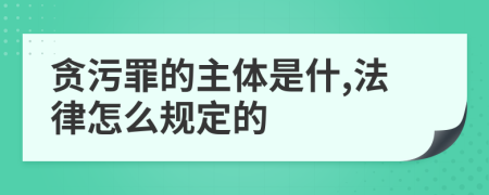 贪污罪的主体是什,法律怎么规定的