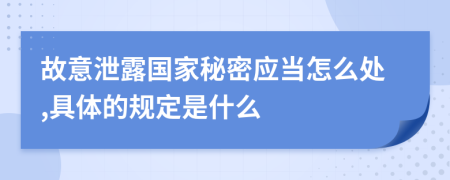 故意泄露国家秘密应当怎么处,具体的规定是什么