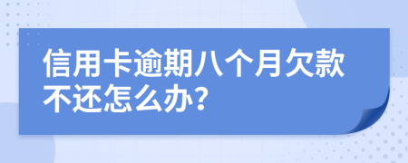 信用卡逾期八个月欠款不还怎么办？