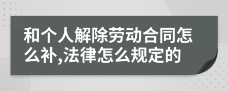 和个人解除劳动合同怎么补,法律怎么规定的