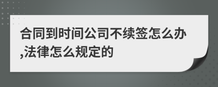 合同到时间公司不续签怎么办,法律怎么规定的