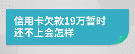 信用卡欠款19万暂时还不上会怎样