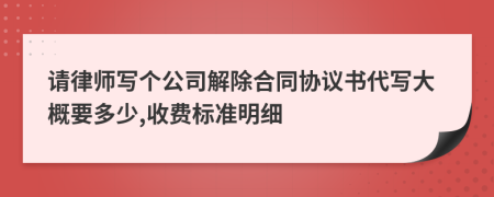 请律师写个公司解除合同协议书代写大概要多少,收费标准明细