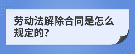 劳动法解除合同是怎么规定的？