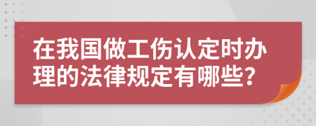 在我国做工伤认定时办理的法律规定有哪些？