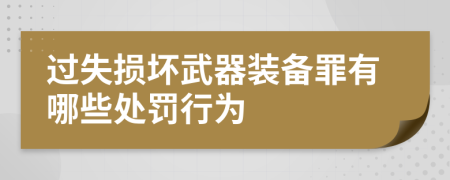 过失损坏武器装备罪有哪些处罚行为