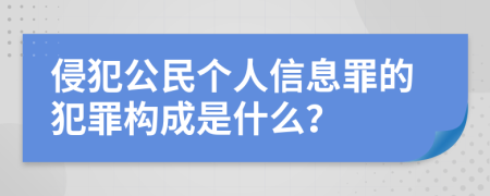 侵犯公民个人信息罪的犯罪构成是什么？