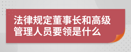 法律规定董事长和高级管理人员要领是什么