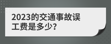 2023的交通事故误工费是多少？