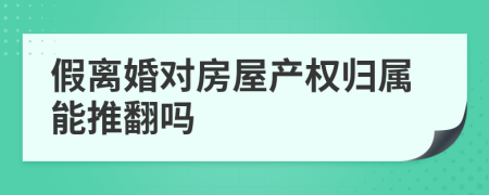 假离婚对房屋产权归属能推翻吗