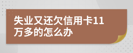 失业又还欠信用卡11万多的怎么办