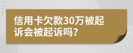 信用卡欠款30万被起诉会被起诉吗？