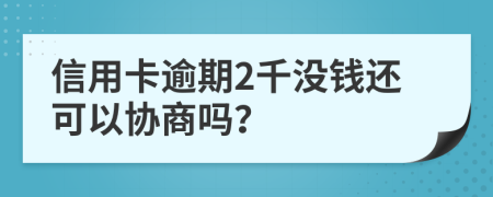 信用卡逾期2千没钱还可以协商吗？