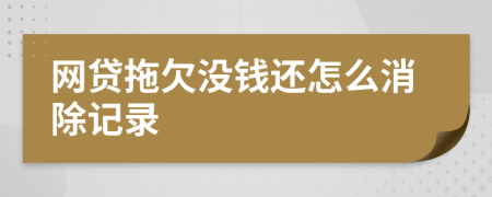 网贷拖欠没钱还怎么消除记录