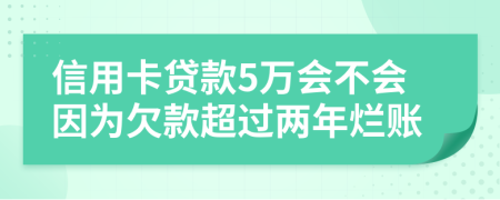 信用卡贷款5万会不会因为欠款超过两年烂账