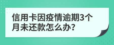 信用卡因疫情逾期3个月未还款怎么办？